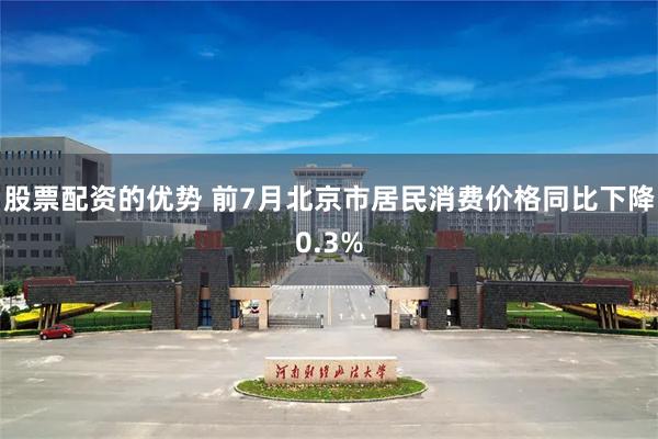 股票配资的优势 前7月北京市居民消费价格同比下降0.3%