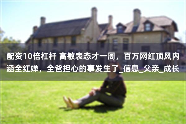 配资10倍杠杆 高敏表态才一周，百万网红顶风内涵全红婵，全爸