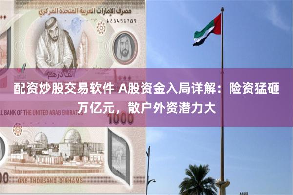 配资炒股交易软件 A股资金入局详解：险资猛砸万亿元，散户外资