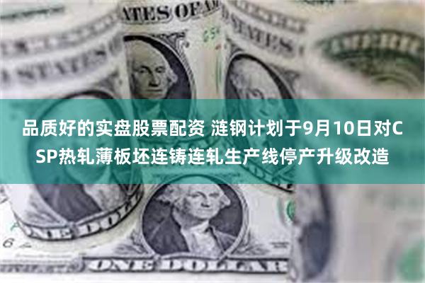 品质好的实盘股票配资 涟钢计划于9月10日对CSP热轧薄板坯