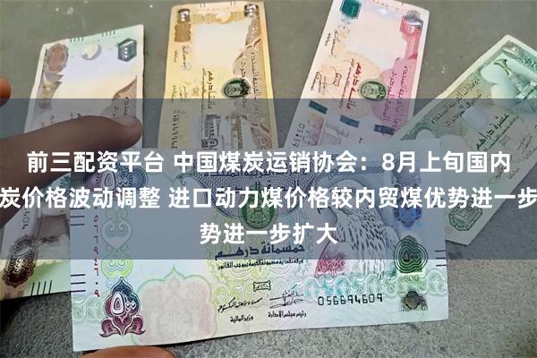 前三配资平台 中国煤炭运销协会：8月上旬国内外煤炭价格波动调