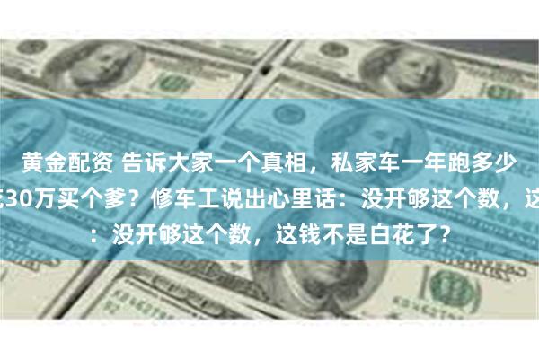 黄金配资 告诉大家一个真相，私家车一年跑多少公里算合格？花3