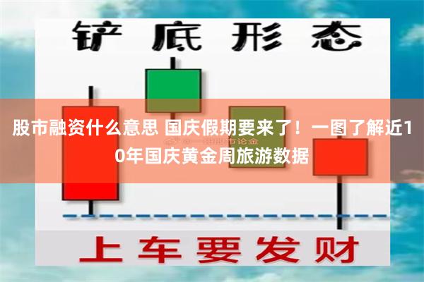 股市融资什么意思 国庆假期要来了！一图了解近10年国庆黄金周