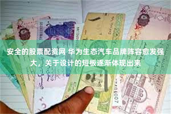 安全的股票配资网 华为生态汽车品牌阵容愈发强大，关于设计的短