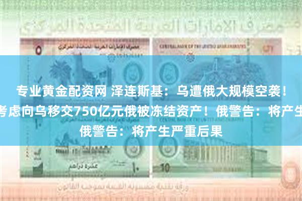 专业黄金配资网 泽连斯基：乌遭俄大规模空袭！英国被曝考虑向乌