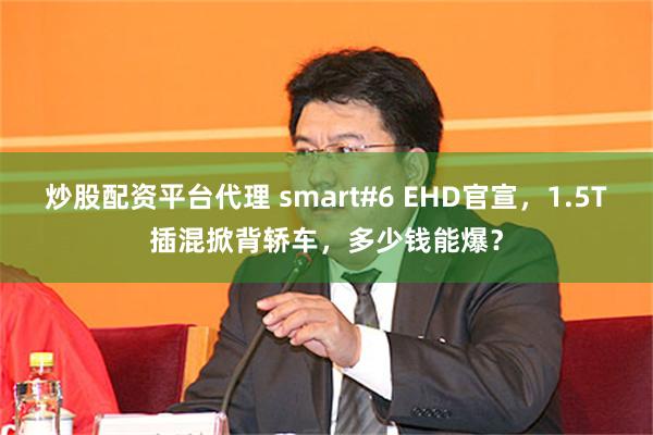 炒股配资平台代理 smart#6 EHD官宣，1.5T插混掀