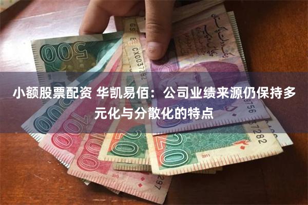 小额股票配资 华凯易佰：公司业绩来源仍保持多元化与分散化的特